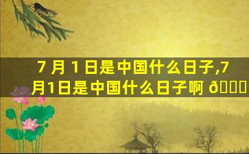 ７月１日是中国什么日子,7月1日是中国什么日子啊 🐘